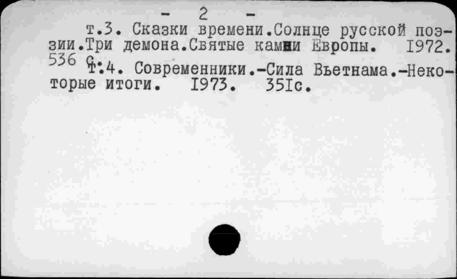 ﻿т.З. Сказки времени.Солнце русской поэзии .Три демона.Святые камви Европы. 1972.
^*.4. Современники.-Сила Вьетнама.-Некоторые итоги. 1973.	351с.